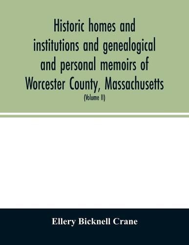 Historic homes and institutions and genealogical and personal memoirs of Worcester County, Massachusetts: with a history of Worcester Society of Antiquity (Volume II)