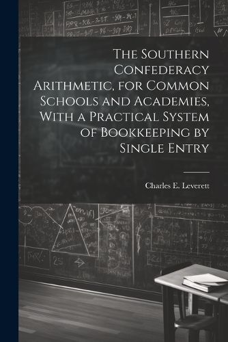 Cover image for The Southern Confederacy Arithmetic, for Common Schools and Academies, With a Practical System of Bookkeeping by Single Entry