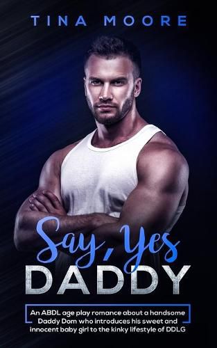 Cover image for Say, Yes Daddy: An ABDL age play romance about a handsome Daddy Dom who introduces his sweet and innocent baby girl to the kinky lifestyle of DDLG