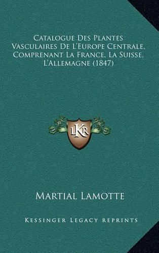 Catalogue Des Plantes Vasculaires de L'Europe Centrale, Comprenant La France, La Suisse, L'Allemagne (1847)