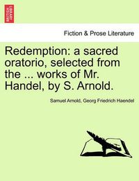 Cover image for Redemption: A Sacred Oratorio, Selected from the ... Works of Mr. Handel, by S. Arnold.