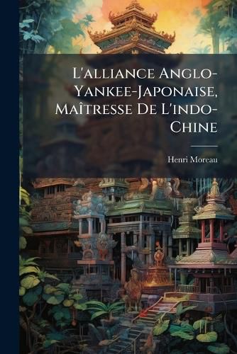 Cover image for L'Alliance Anglo-Yankee-Japonaise, Matresse de L'Indo-Chine