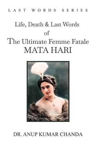 Cover image for The Life, Death & Last Words of the Ultimate Femme Fatale MATA HARI