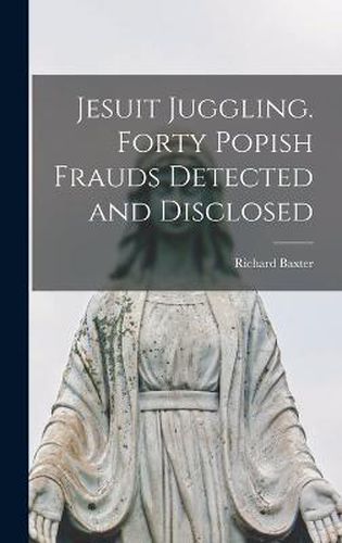 Cover image for Jesuit Juggling. Forty Popish Frauds Detected and Disclosed