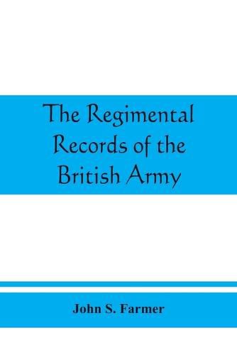 The regimental records of the British Army: a historical re&#769;sume&#769; chronologically arranged of titles, campaigns, honours, uniforms, facings, badges, nicknames, etc.