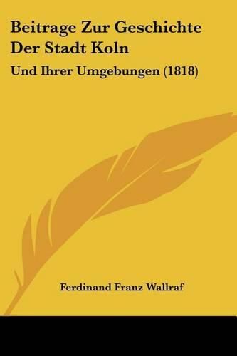 Cover image for Beitrage Zur Geschichte Der Stadt Koln: Und Ihrer Umgebungen (1818)