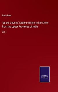 Cover image for 'Up the Country' Letters written to her Sister from the Upper Provinces of India: Vol. I