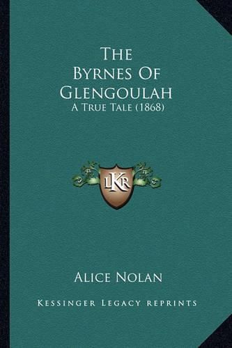 Cover image for The Byrnes of Glengoulah the Byrnes of Glengoulah: A True Tale (1868) a True Tale (1868)