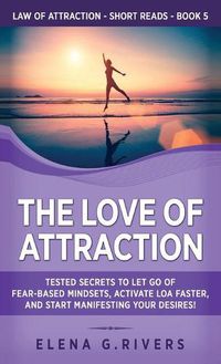 Cover image for The Love of Attraction: Tested Secrets to Let Go of Fear-Based Mindsets, Activate LOA Faster, and Start Manifesting Your Desires!