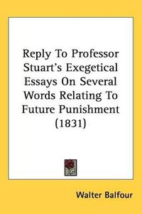 Cover image for Reply To Professor Stuart's Exegetical Essays On Several Words Relating To Future Punishment (1831)