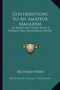 Cover image for Contributions to an Amateur Magazine: In Prose and Verse with a Preface and Additional Notes