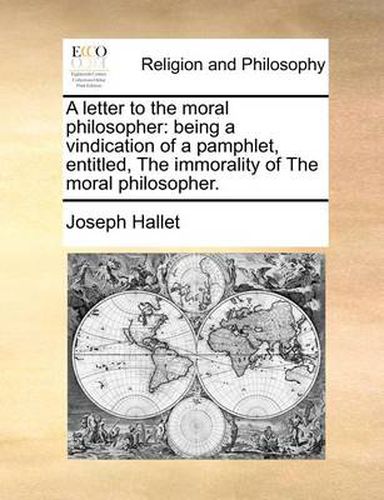 Cover image for A Letter to the Moral Philosopher: Being a Vindication of a Pamphlet, Entitled, the Immorality of the Moral Philosopher.