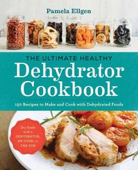 Cover image for The Ultimate Healthy Dehydrator Cookbook: 150 Recipes to Make and Cook with Dehydrated Foods