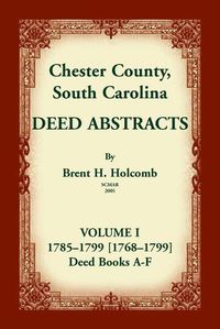 Cover image for Chester County, South Carolina, Deed Abstracts, Volume I: 1785-1799 [1768-1799] Deed Book A-F