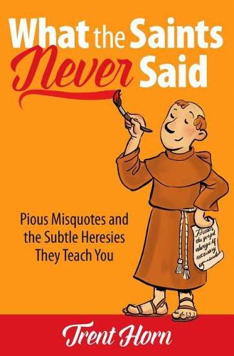 Cover image for What the Saints Never Said: Pious Misquotes and the Subtle Heresies They Teach You