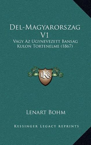 Cover image for del-Magyarorszag V1: Vagy AZ Ugynevezett Bansag Kulon Tortenelme (1867)