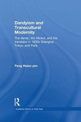 Cover image for Dandyism and Transcultural Modernity: The Dandy, the Flaneur, and the Translator in 1930s Shanghai, Tokyo, and Paris