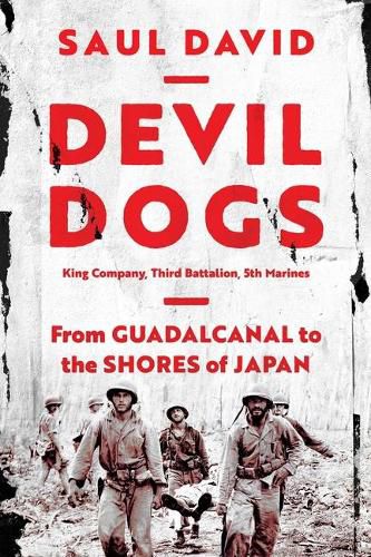 Devil Dogs: King Company, Third Battalion, 5th Marines: From Guadalcanal to the Shores of Japan