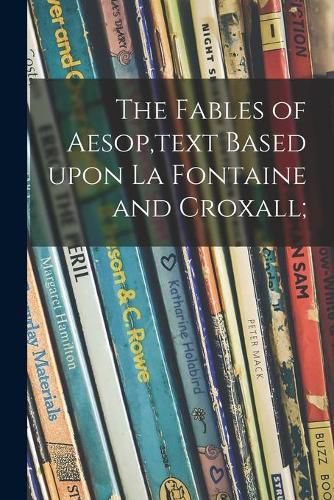 The Fables of Aesop, text Based Upon La Fontaine and Croxall;