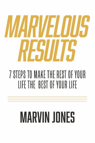 Marvelous Results: 7 Steps To Make The Rest of Your Life The Best of Your Life