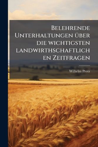 Cover image for Belehrende Unterhaltungen Ber Die Wichtigsten Landwirthschaftlichen Zeitfragen: Zur Praktischen Ausbildung Des Landwirths