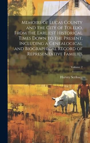 Cover image for Memoirs of Lucas County and the City of Toledo, From the Earliest Historical Times Down to the Present, Including a Genealogical and Biographical Record of Representative Families; Volume 2