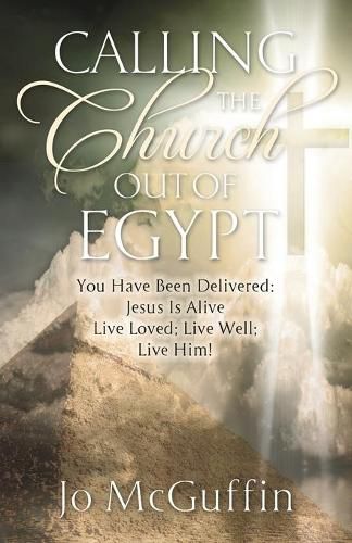 Cover image for Calling the Church out of Egypt: You Have Been Delivered: Jesus Is Alive; Live Loved; Live Well; Live Him!