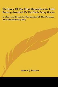 Cover image for The Story of the First Massachusetts Light Battery, Attached to the Sixth Army Corps: A Glance at Events in the Armies of the Potomac and Shenandoah (1886)