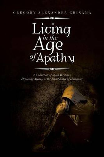 Cover image for Living in the Age of Apathy: A Collection of Short Writings Depicting Apathy as the Silent Killer of Humanity