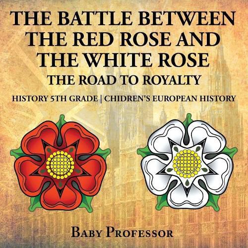 Cover image for The Battle Between the Red Rose and the White Rose: The Road to Royalty History 5th Grade Chidren's European History