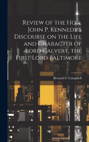 Cover image for Review of the Hon. John P. Kennedy's Discourse on the Life and Character of Lord Calvert, the First Lord Baltimore