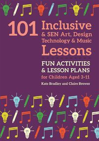 Cover image for 101 Inclusive and SEN Art, Design Technology and Music Lessons: Fun Activities and Lesson Plans for Children Aged 3 - 11