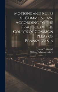 Cover image for Motions and Rules at Common law, According to the Practice of the Courts of Common Pleas of Pennsylvania