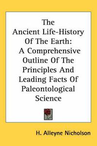 Cover image for The Ancient Life-History of the Earth: A Comprehensive Outline of the Principles and Leading Facts of Paleontological Science