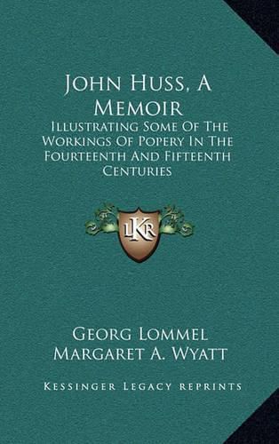 John Huss, a Memoir: Illustrating Some of the Workings of Popery in the Fourteenth and Fifteenth Centuries