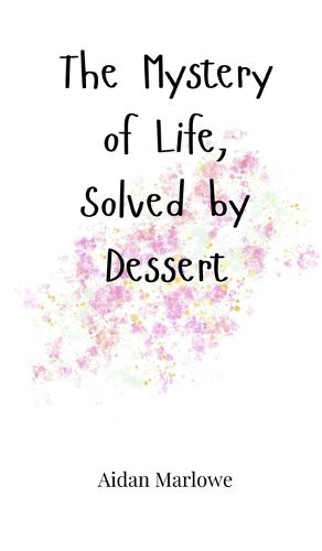 Cover image for The Mystery of Life, Solved by Dessert