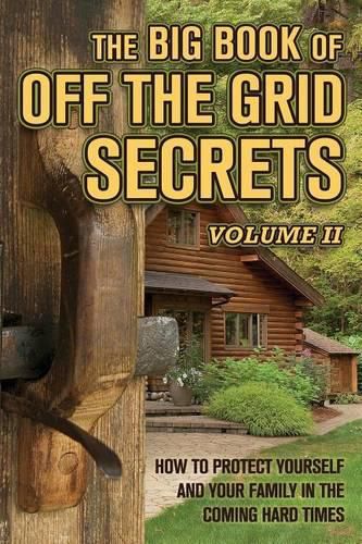 Cover image for The Big Book of Off-The-Grid Secrets: How to Protect Yourself and Your Family in the Coming Hard Times - Volume 2