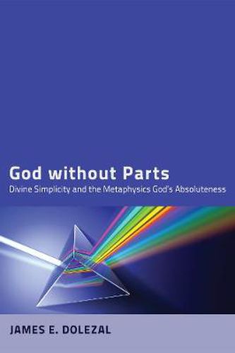 Cover image for God Without Parts: Divine Simplicity and the Metaphysics of God's Absoluteness