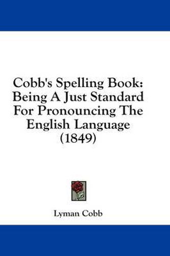 Cover image for Cobb's Spelling Book: Being a Just Standard for Pronouncing the English Language (1849)