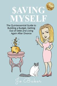 Cover image for Saving Myself: A Quintessential Guide to Building a Budget, Getting Out of Debt and Living Again After Divorce