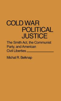 Cover image for Cold War Political Justice: The Smith Act, the Communist Party, and American Civil Liberties