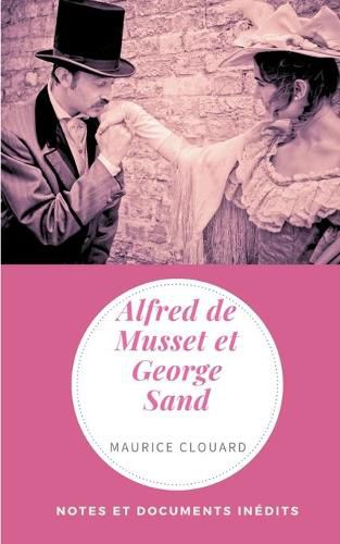 Alfred de Musset et George Sand: Notes et documents inedits