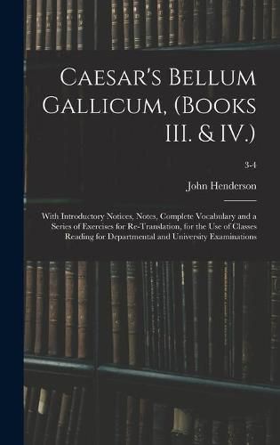 Cover image for Caesar's Bellum Gallicum, (Books III. & IV.): With Introductory Notices, Notes, Complete Vocabulary and a Series of Exercises for Re-Translation, for the Use of Classes Reading for Departmental and University Examinations; 3-4