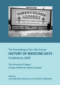 Cover image for The Proceedings of the 18th Annual History of Medicine Days Conference 2009: The University of Calgary Faculty of Medicine, Alberta, Canada