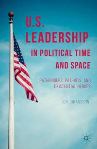 Cover image for US Leadership in Political Time and Space: Pathfinders, Patriots, and Existential Heroes