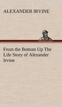 Cover image for From the Bottom Up The Life Story of Alexander Irvine