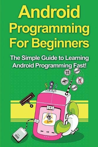 Cover image for Android Programming For Beginners: The Simple Guide to Learning Android Programming Fast!