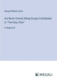 Cover image for Ars Recte Vivendi; Being Essays Contributed to "The Easy Chair"