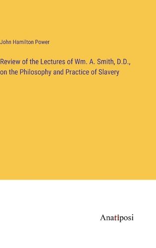 Cover image for Review of the Lectures of Wm. A. Smith, D.D., on the Philosophy and Practice of Slavery