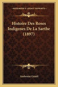 Cover image for Histoire Des Roses Indigenes de La Sarthe (1897)